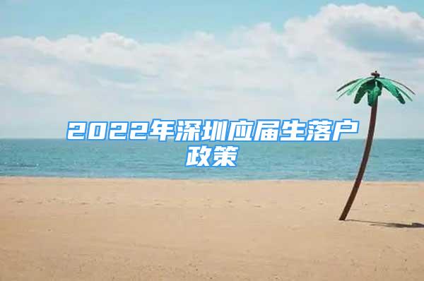 2022年深圳应届生落户政策