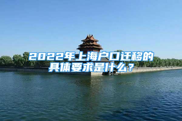 2022年上海户口迁移的具体要求是什么？