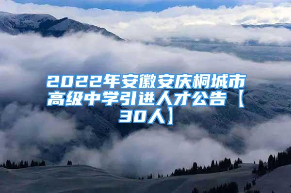 2022年安徽安庆桐城市高级中学引进人才公告【30人】
