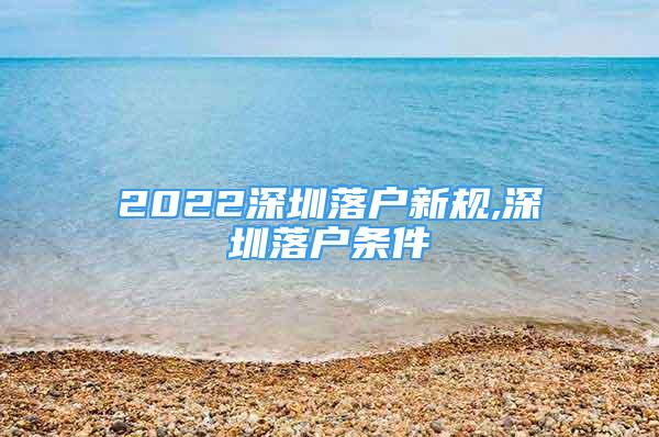 2022深圳落户新规,深圳落户条件