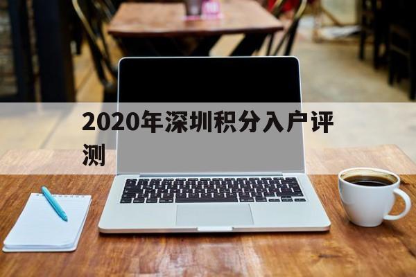 2020年深圳积分入户评测(深圳2020年纯积分入户分数公布) 深圳积分入户
