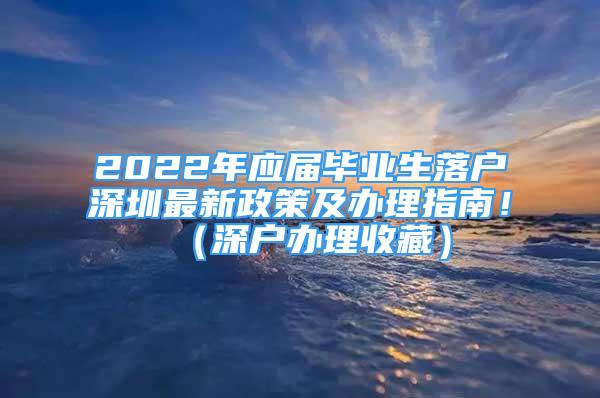 2022年应届毕业生落户深圳最新政策及办理指南！（深户办理收藏）