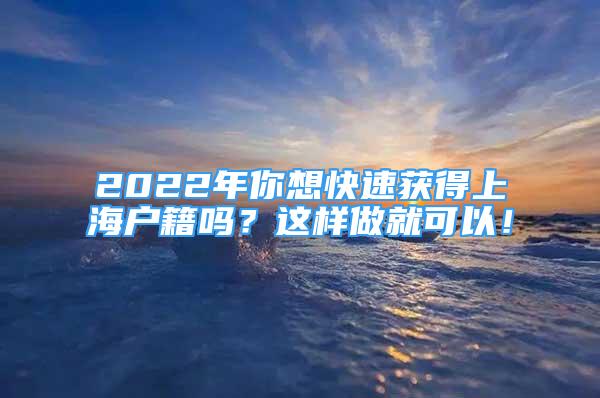 2022年你想快速获得上海户籍吗？这样做就可以！