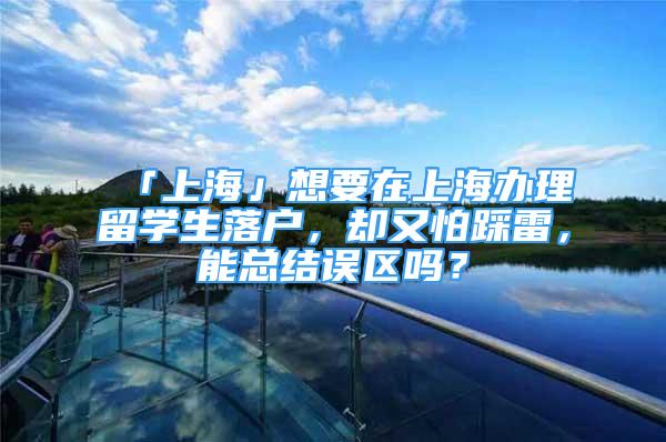 「上海」想要在上海办理留学生落户，却又怕踩雷，能总结误区吗？
