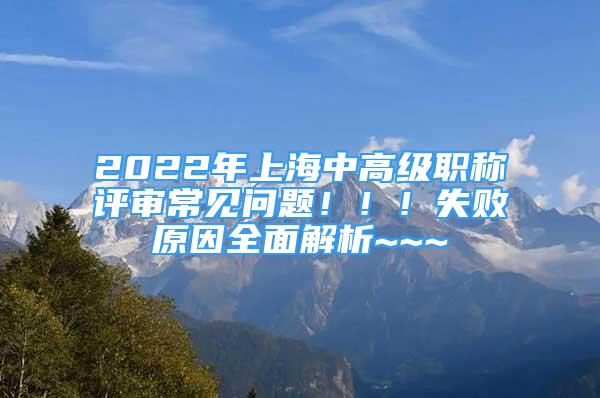 2022年上海中高级职称评审常见问题！！！失败原因全面解析~~~