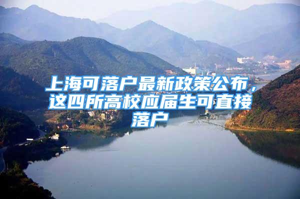 上海可落户最新政策公布，这四所高校应届生可直接落户