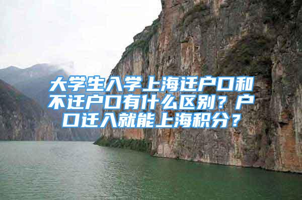 大学生入学上海迁户口和不迁户口有什么区别？户口迁入就能上海积分？