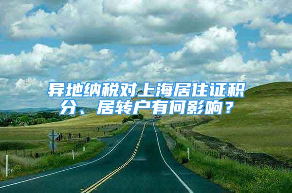 异地纳税对上海居住证积分、居转户有何影响？