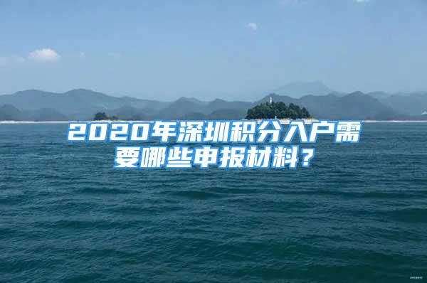 2020年深圳积分入户需要哪些申报材料？