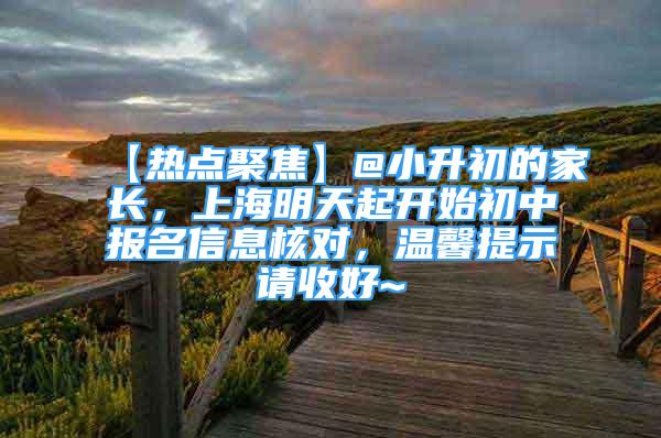 【热点聚焦】@小升初的家长，上海明天起开始初中报名信息核对，温馨提示请收好~