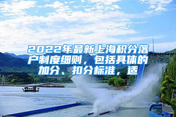 2022年最新上海积分落户制度细则，包括具体的加分、扣分标准，适