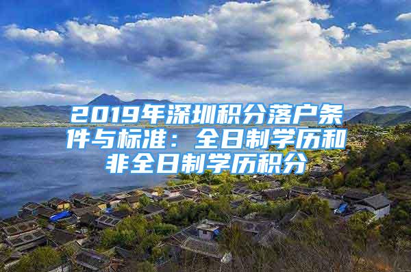 2019年深圳积分落户条件与标准：全日制学历和非全日制学历积分