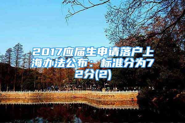2017应届生申请落户上海办法公布：标准分为72分(2)