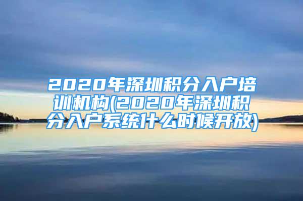 2020年深圳积分入户培训机构(2020年深圳积分入户系统什么时候开放)