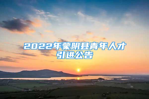 2022年蒙阴县青年人才引进公告