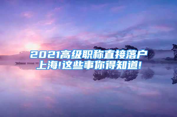 2021高级职称直接落户上海!这些事你得知道!