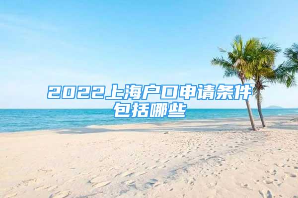 2022上海户口申请条件包括哪些