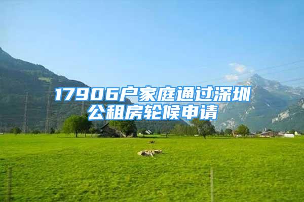 17906户家庭通过深圳公租房轮候申请