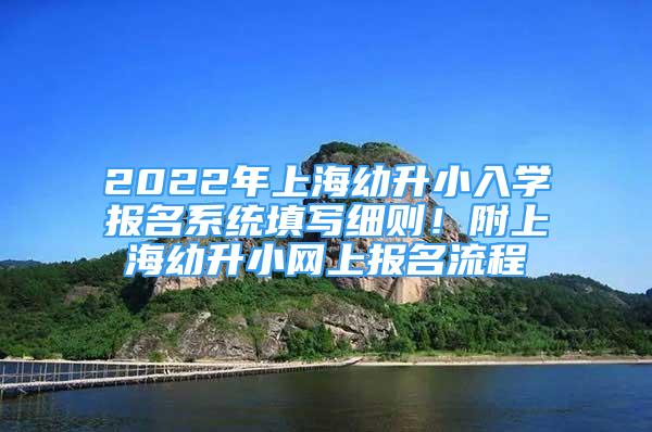 2022年上海幼升小入学报名系统填写细则！附上海幼升小网上报名流程