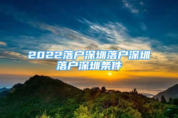 2022落户深圳落户深圳落户深圳条件