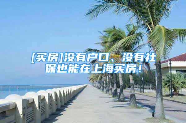 [买房]没有户口、没有社保也能在上海买房！