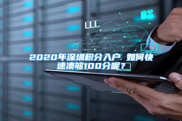 2020年深圳积分入户 如何快速凑够100分呢？