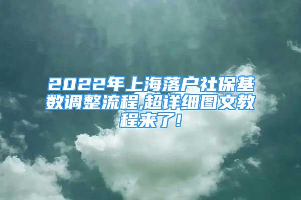 2022年上海落户社保基数调整流程,超详细图文教程来了!