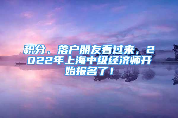 积分、落户朋友看过来，2022年上海中级经济师开始报名了！