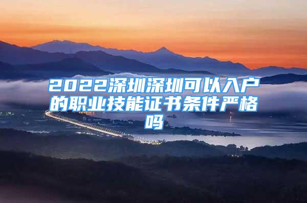 2022深圳深圳可以入户的职业技能证书条件严格吗