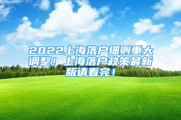 2022上海落户细则重大调整！上海落户政策最新版请看完！