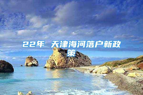 22年 天津海河落户新政策