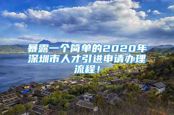 暴露一个简单的2020年深圳市人才引进申请办理流程！