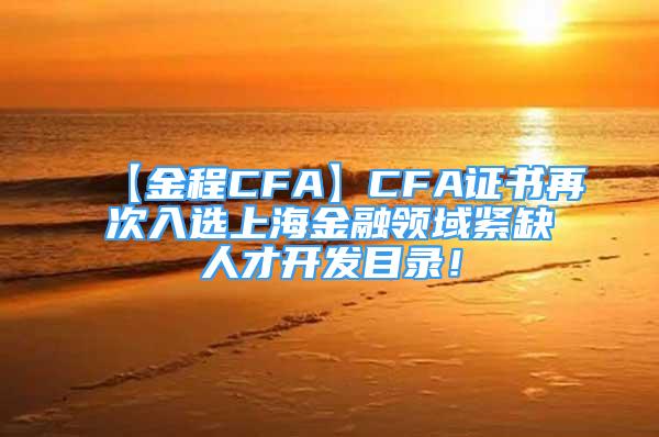 【金程CFA】CFA证书再次入选上海金融领域紧缺人才开发目录！