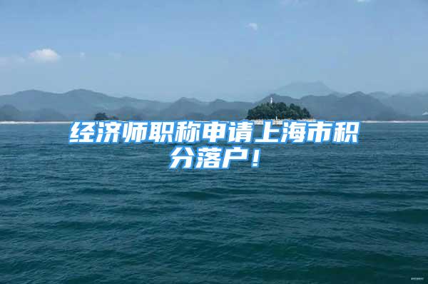 经济师职称申请上海市积分落户！