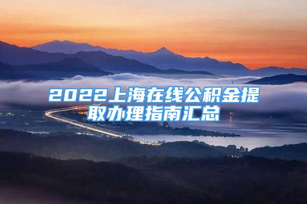 2022上海在线公积金提取办理指南汇总