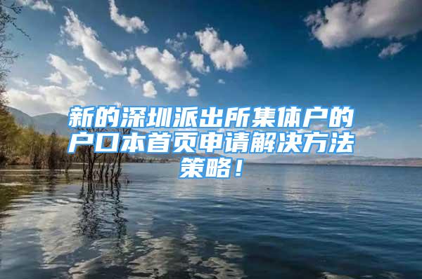 新的深圳派出所集体户的户口本首页申请解决方法策略！