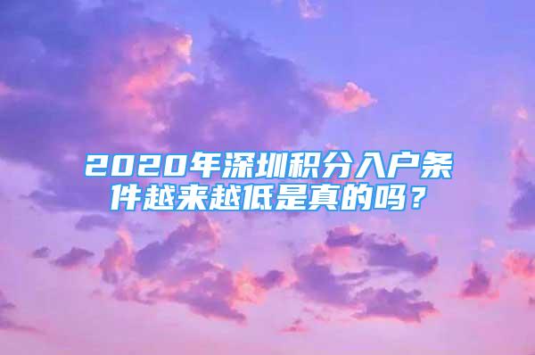 2020年深圳积分入户条件越来越低是真的吗？