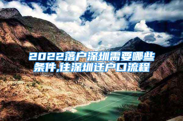 2022落户深圳需要哪些条件,往深圳迁户口流程