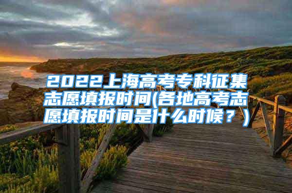 2022上海高考专科征集志愿填报时间(各地高考志愿填报时间是什么时候？)