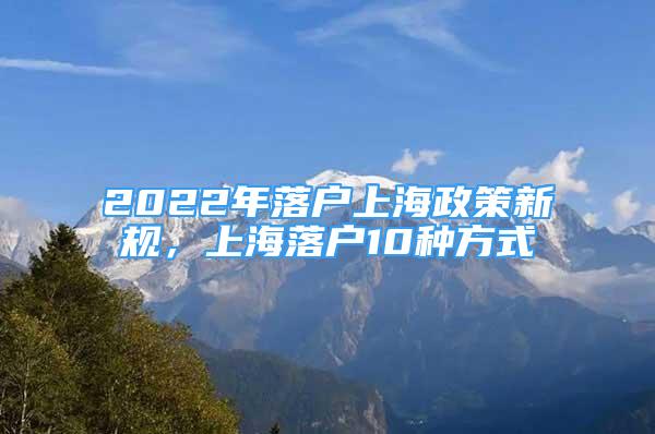 2022年落户上海政策新规，上海落户10种方式
