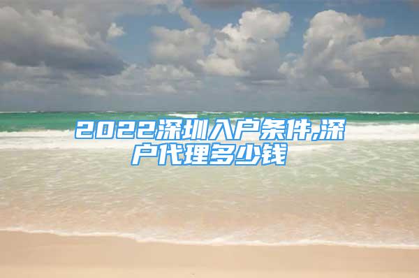 2022深圳入户条件,深户代理多少钱