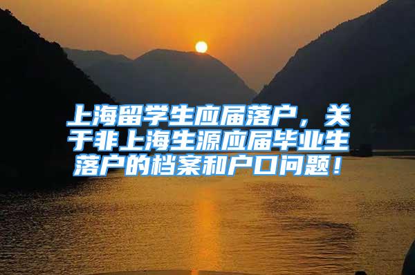 上海留学生应届落户，关于非上海生源应届毕业生落户的档案和户口问题！