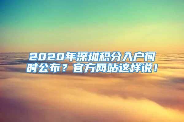 2020年深圳积分入户何时公布？官方网站这样说！