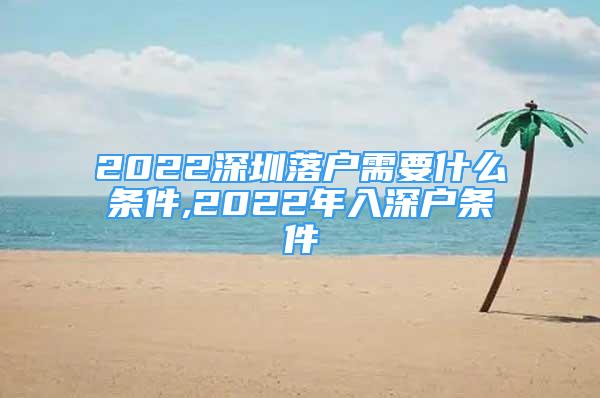 2022深圳落户需要什么条件,2022年入深户条件