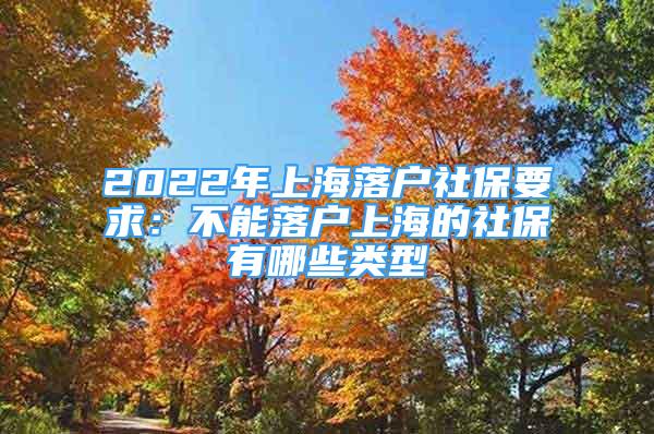 2022年上海落户社保要求：不能落户上海的社保有哪些类型