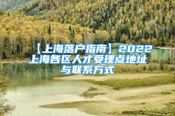 【上海落户指南】2022上海各区人才受理点地址与联系方式