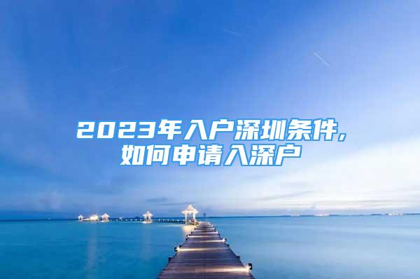 2023年入户深圳条件,如何申请入深户