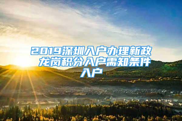2019深圳入户办理新政 龙岗积分入户需知条件入户