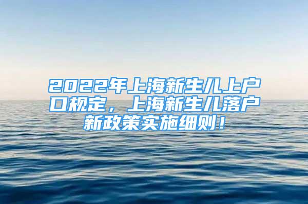 2022年上海新生儿上户口规定，上海新生儿落户新政策实施细则！