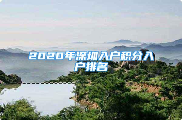 2020年深圳入户积分入户排名